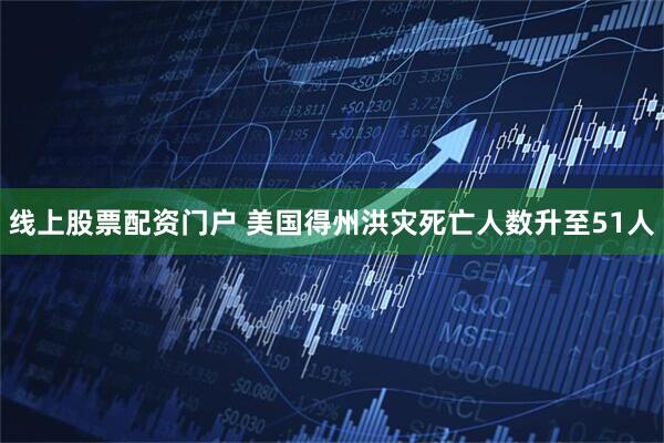 线上股票配资门户 美国得州洪灾死亡人数升至51人