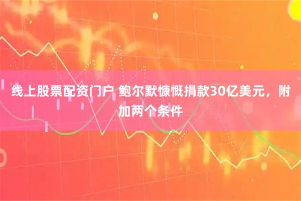 线上股票配资门户 鲍尔默慷慨捐款30亿美元，附加两个条件