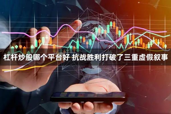 杠杆炒股哪个平台好 抗战胜利打破了三重虚假叙事