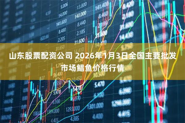 山东股票配资公司 2026年1月3日全国主要批发市场鲳鱼价格行情